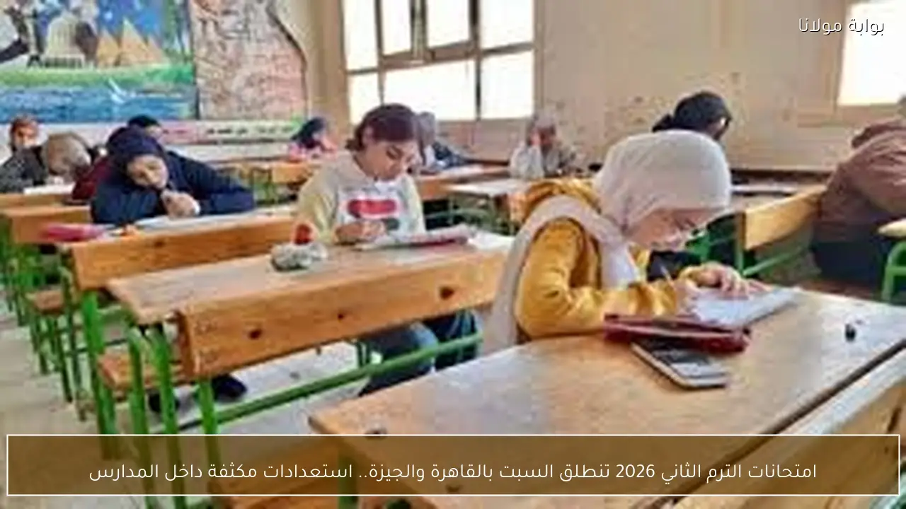 امتحانات الترم الثاني 2026 تنطلق السبت بالقاهرة والجيزة.. استعدادات مكثفة داخل المدارس