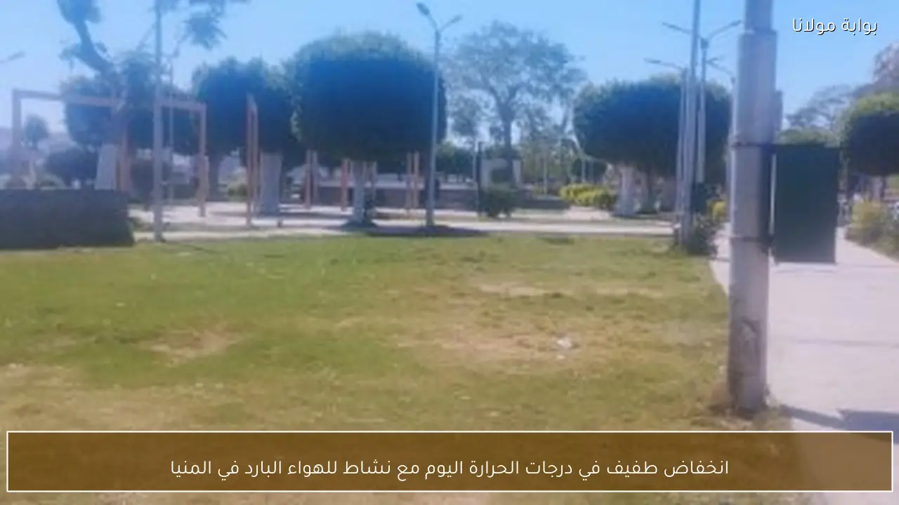 انخفاض طفيف في درجات الحرارة اليوم مع نشاط للهواء البارد في المنيا