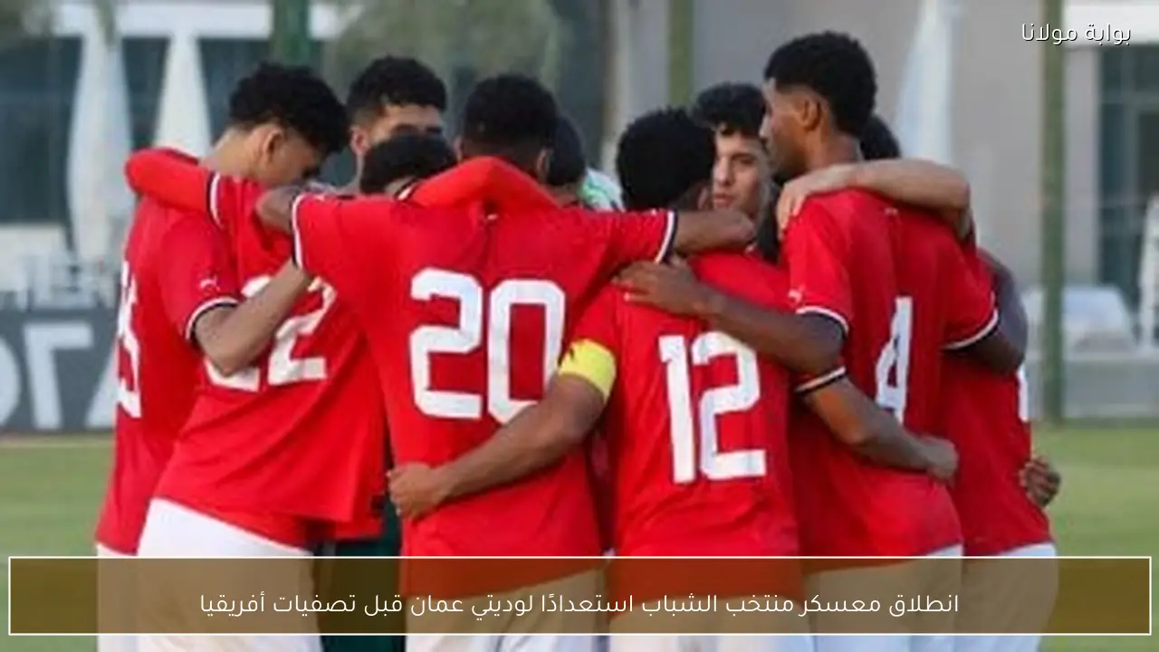انطلاق معسكر منتخب الشباب استعدادًا لوديتي عمان قبل تصفيات أفريقيا