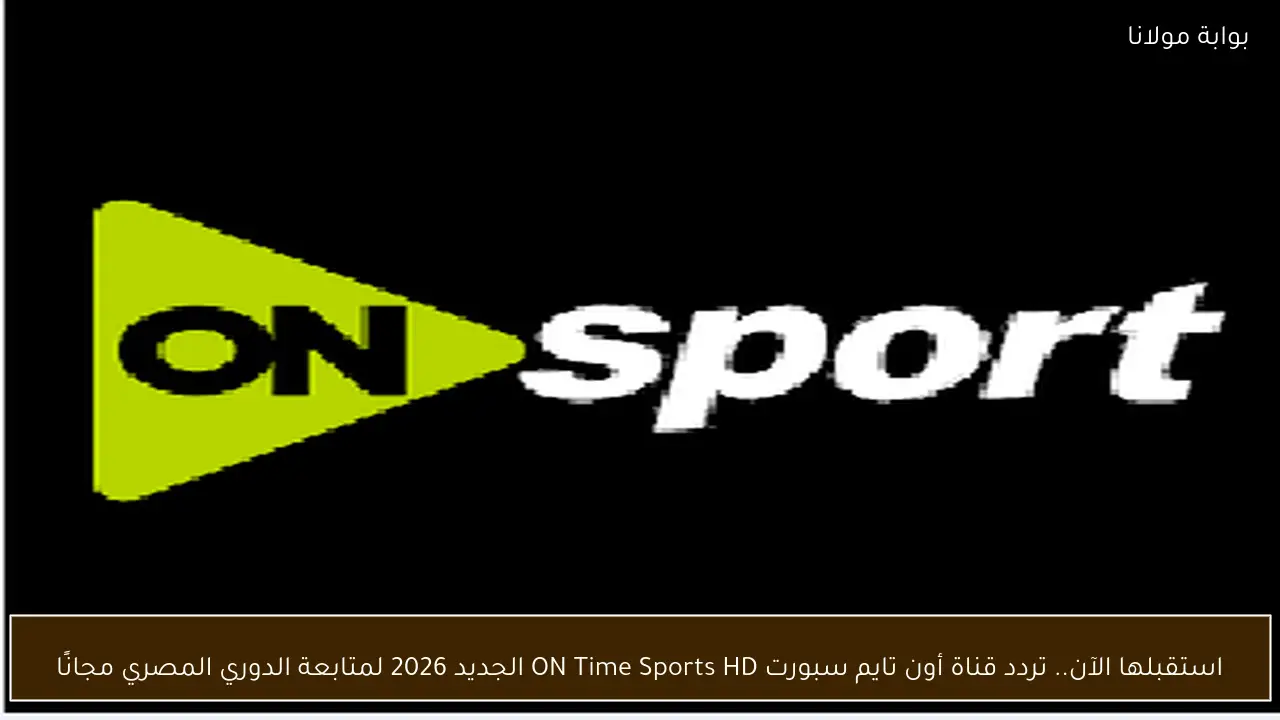 استقبلها الآن.. تردد قناة أون تايم سبورت ON Time Sports HD الجديد 2026 لمتابعة الدوري المصري مجانًا