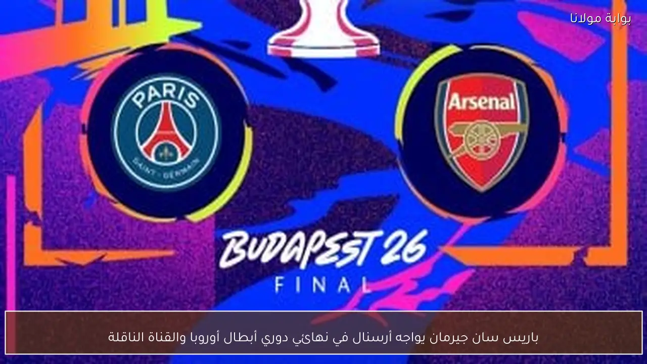 باريس سان جيرمان يواجه أرسنال في نهائي دوري أبطال أوروبا والقناة الناقلة