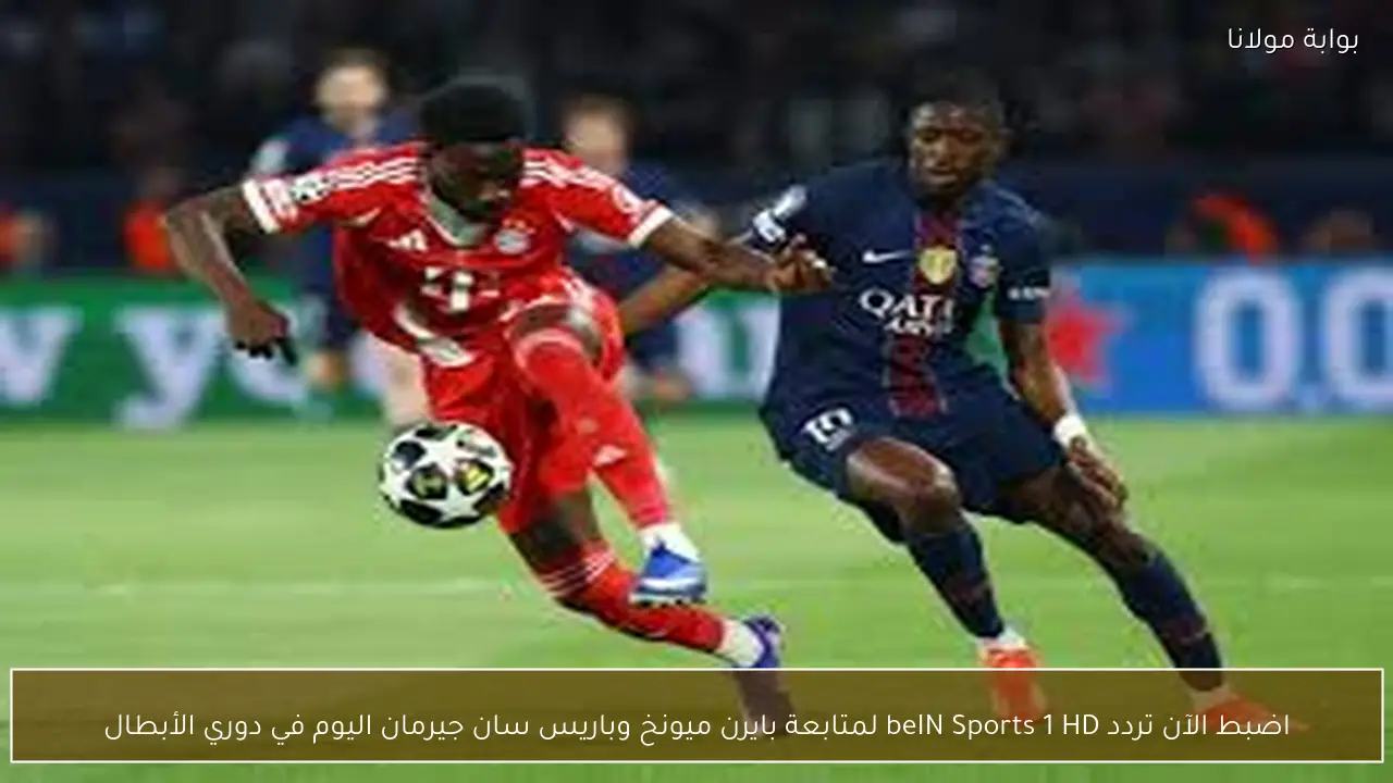 اضبط الآن تردد beIN Sports 1 HD لمتابعة بايرن ميونخ وباريس سان جيرمان اليوم في دوري الأبطال