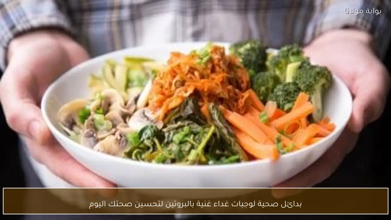 بدائل صحية لوجبات غداء غنية بالبروتين لتحسين صحتك اليوم