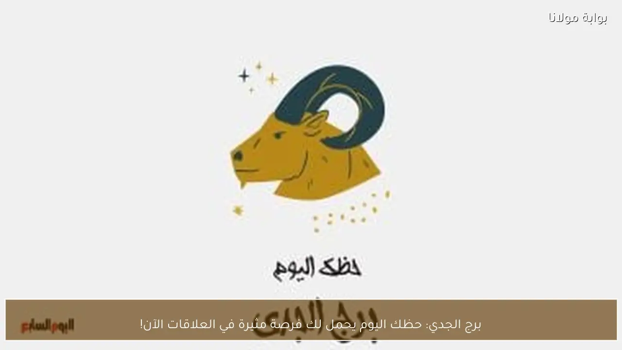 برج الجدي: حظك اليوم يحمل لك فرصة مثيرة في العلاقات الآن!
