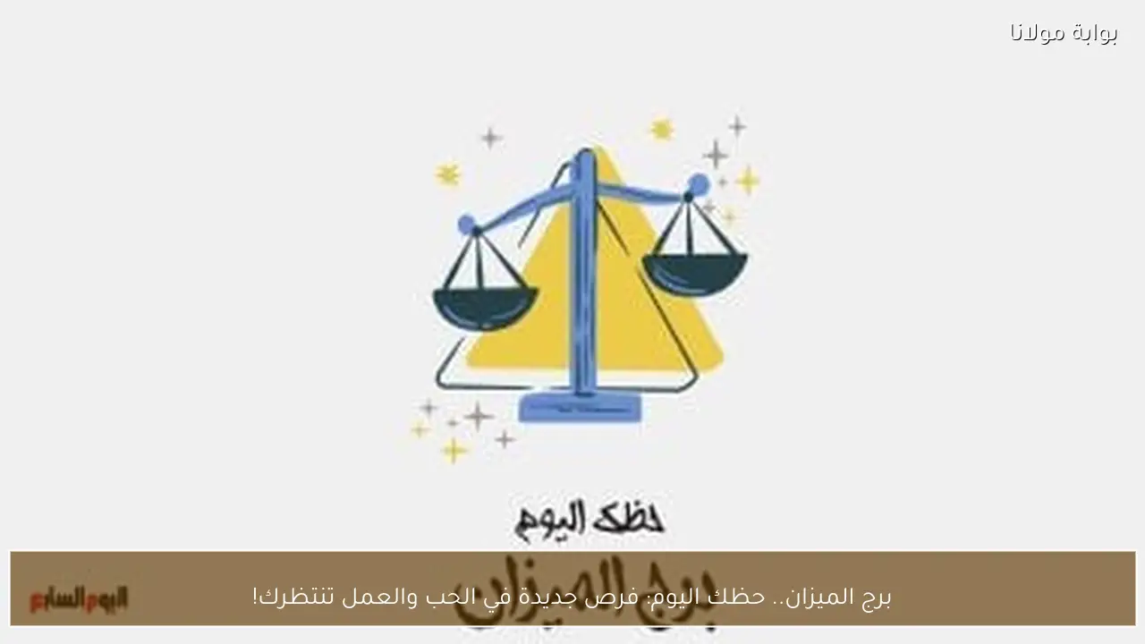 برج الميزان.. حظك اليوم: فرص جديدة في الحب والعمل تنتظرك!