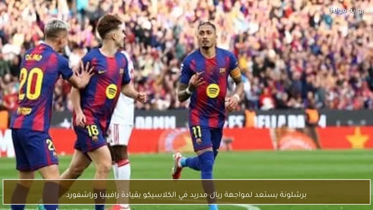 برشلونة يستعد لمواجهة ريال مدريد في الكلاسيكو بقيادة رافينيا وراشفورد