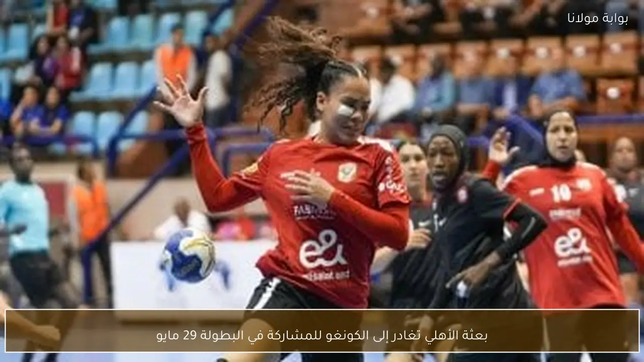 بعثة الأهلي تغادر إلى الكونغو للمشاركة في البطولة 29 مايو