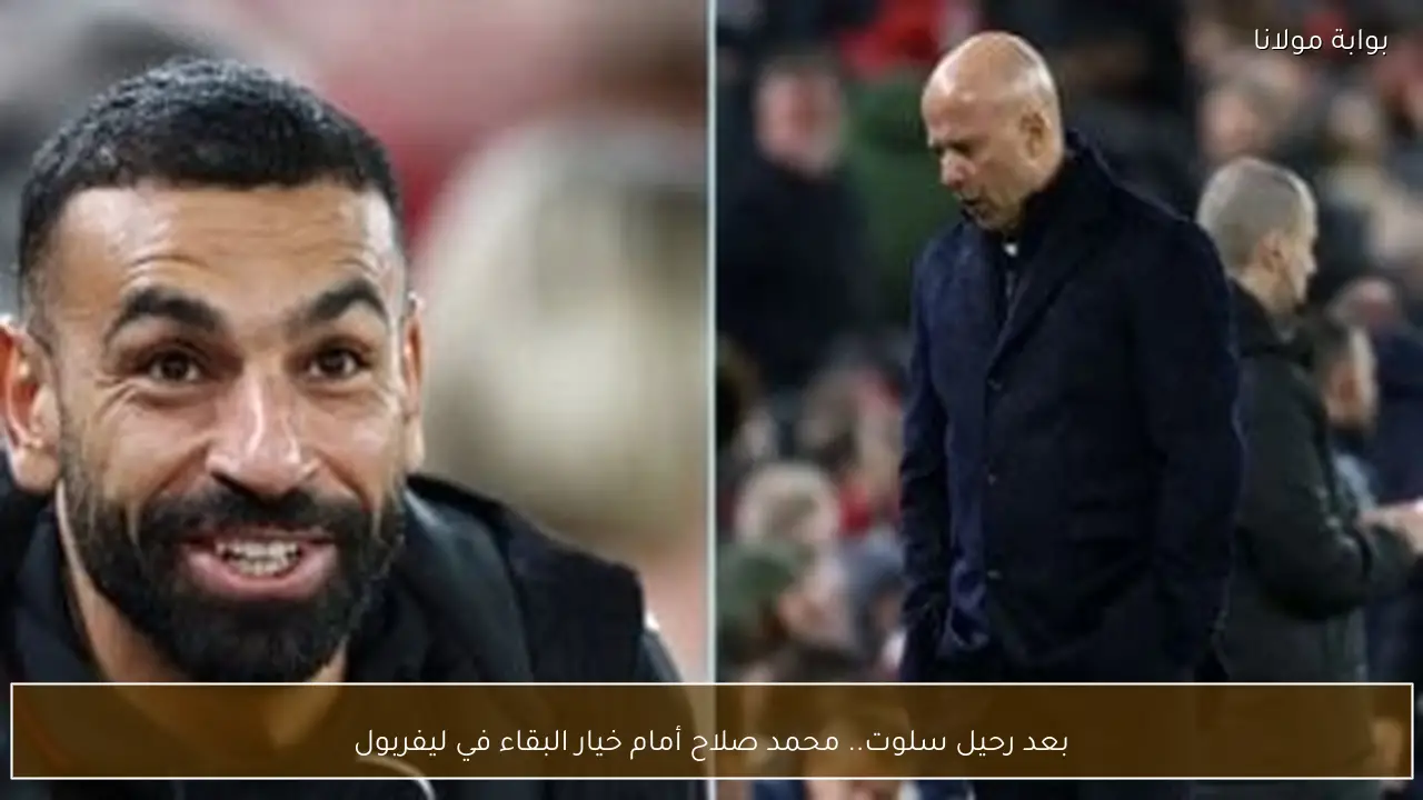 بعد رحيل سلوت.. محمد صلاح أمام خيار البقاء في ليفربول