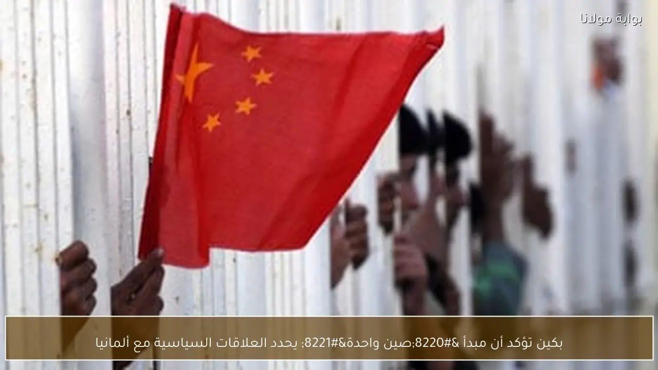 بكين تؤكد أن مبدأ “صين واحدة” يحدد العلاقات السياسية مع ألمانيا