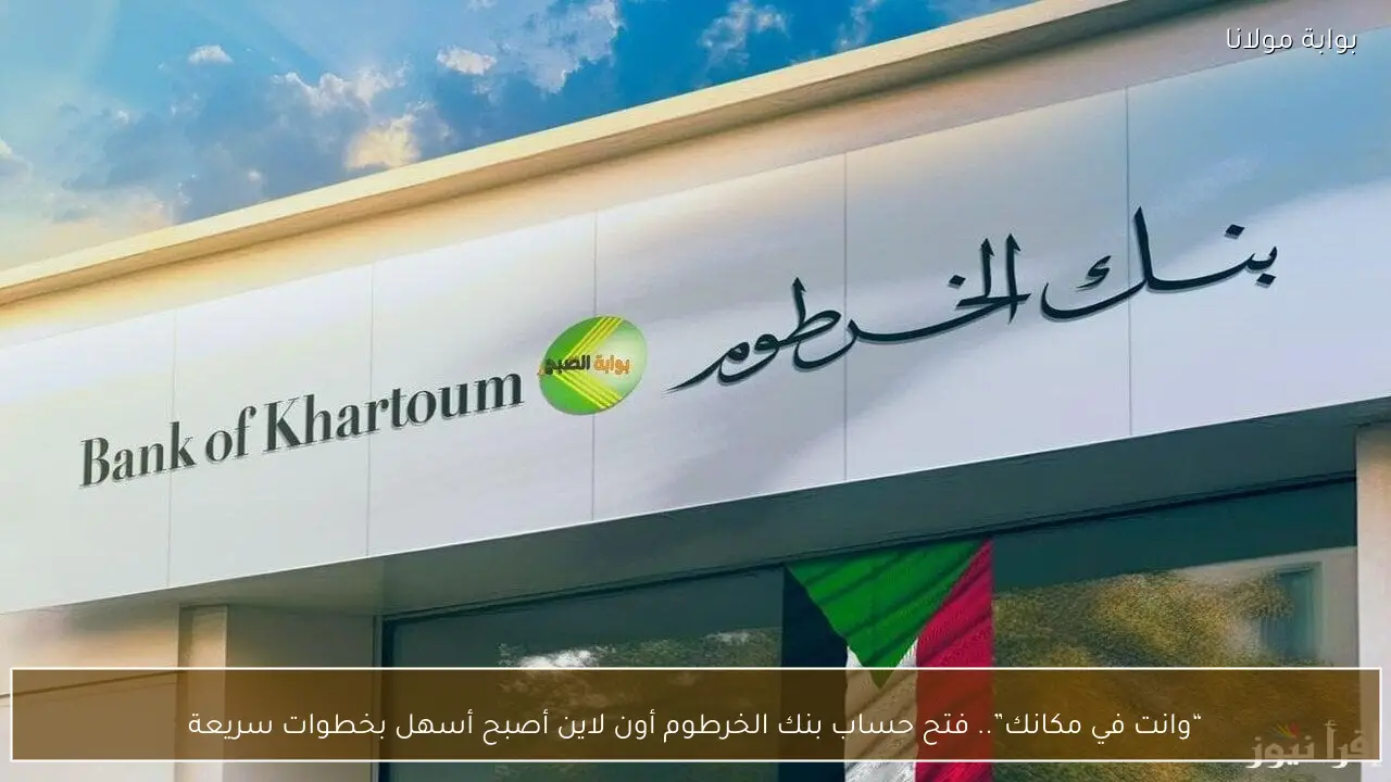 “وانت في مكانك”.. فتح حساب بنك الخرطوم أون لاين أصبح أسهل بخطوات سريعة
