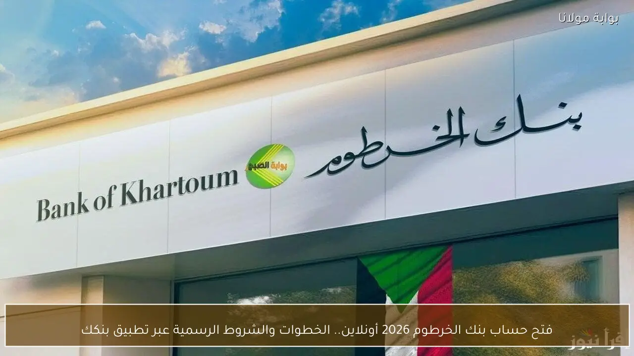 فتح حساب بنك الخرطوم 2026 أونلاين.. الخطوات والشروط الرسمية عبر تطبيق بنكك