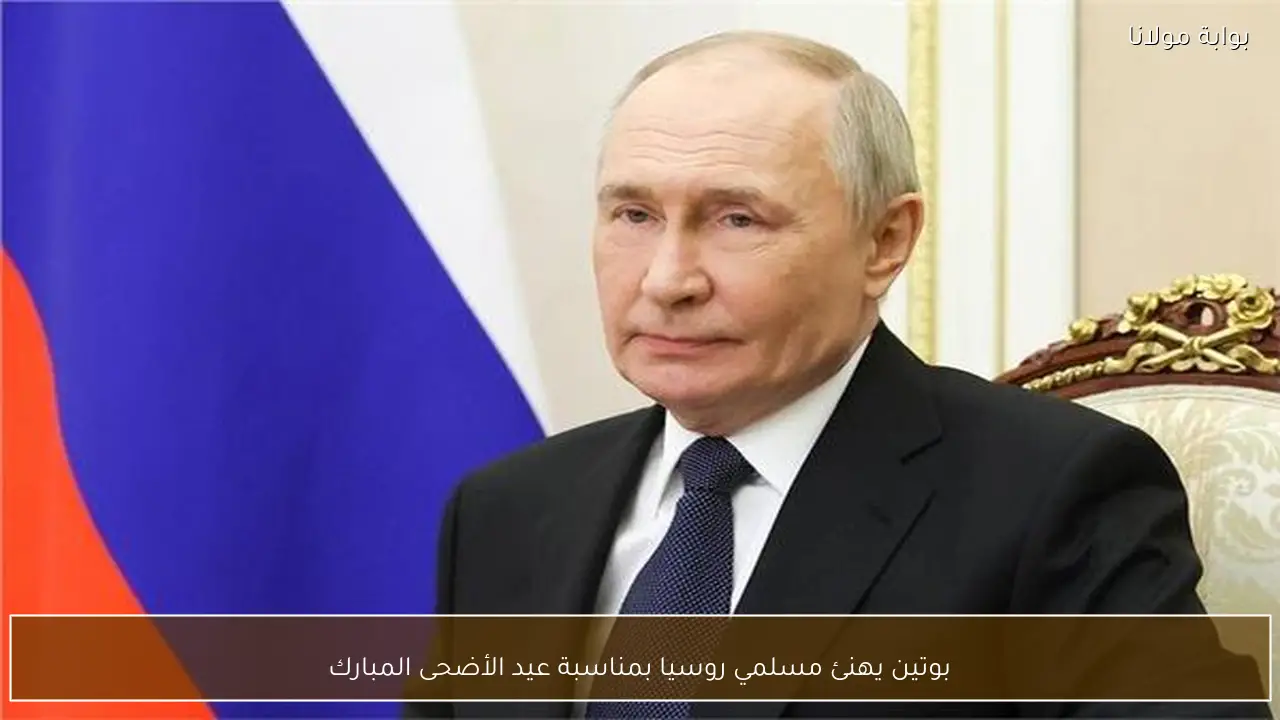 بوتين يهنئ مسلمي روسيا بمناسبة عيد الأضحى المبارك