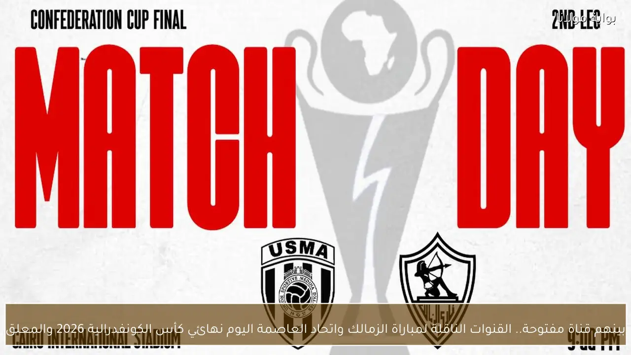 بينهم قناة مفتوحة.. القنوات الناقلة لمباراة الزمالك واتحاد العاصمة اليوم نهائي كأس الكونفدرالية 2026 والمعلق