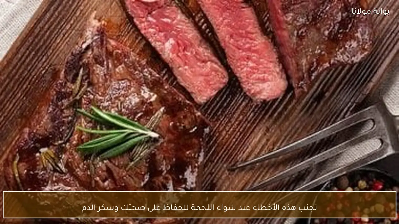 تجنب هذه الأخطاء عند شواء اللحمة للحفاظ على صحتك وسكر الدم