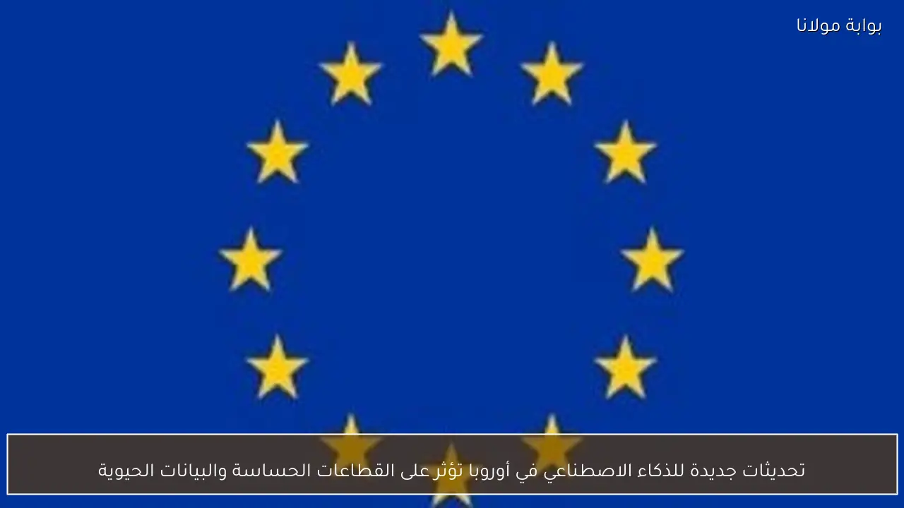 تحديثات جديدة للذكاء الاصطناعي في أوروبا تؤثر على القطاعات الحساسة والبيانات الحيوية