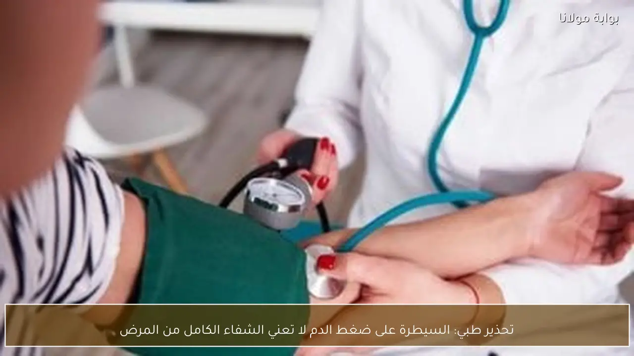 تحذير طبي: السيطرة على ضغط الدم لا تعني الشفاء الكامل من المرض