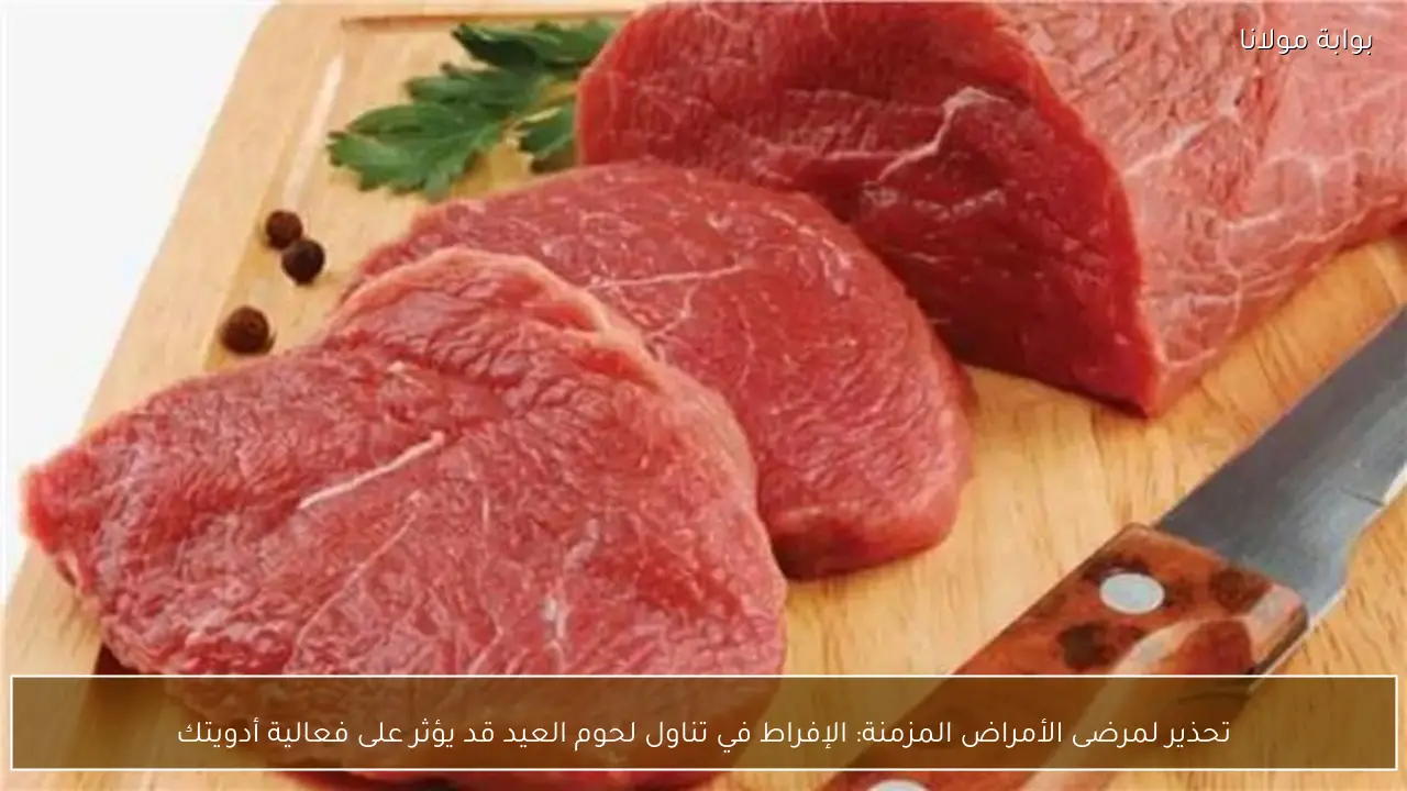 تحذير لمرضى الأمراض المزمنة: الإفراط في تناول لحوم العيد قد يؤثر على فعالية أدويتك