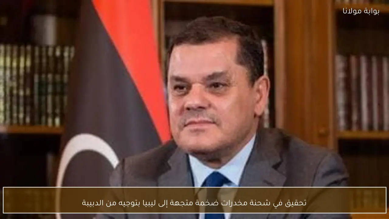 تحقيق في شحنة مخدرات ضخمة متجهة إلى ليبيا بتوجيه من الدبيبة
