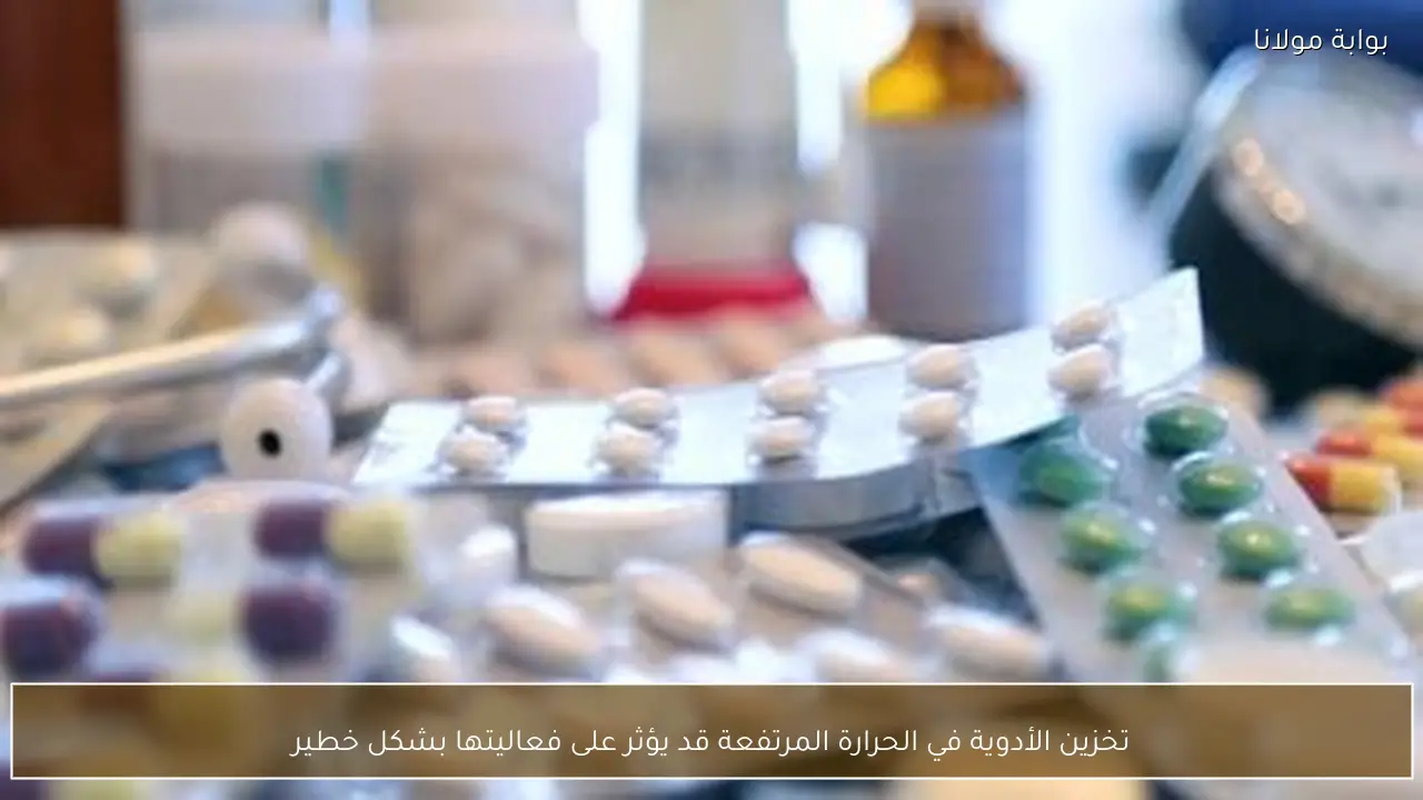 تخزين الأدوية في الحرارة المرتفعة قد يؤثر على فعاليتها بشكل خطير