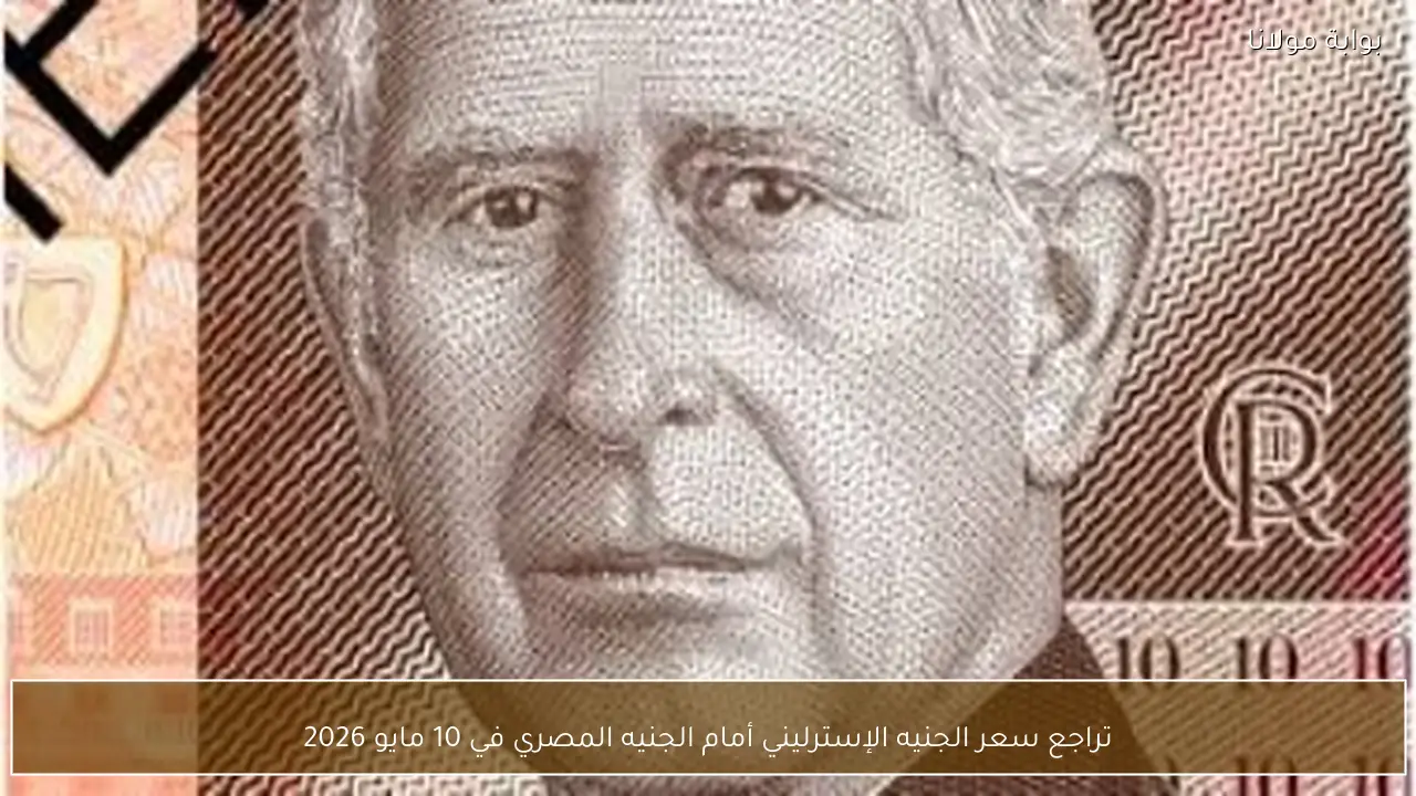 تراجع سعر الجنيه الإسترليني أمام الجنيه المصري في 10 مايو 2026