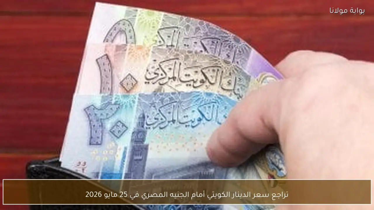 تراجع سعر الدينار الكويتي أمام الجنيه المصري في 25 مايو 2026