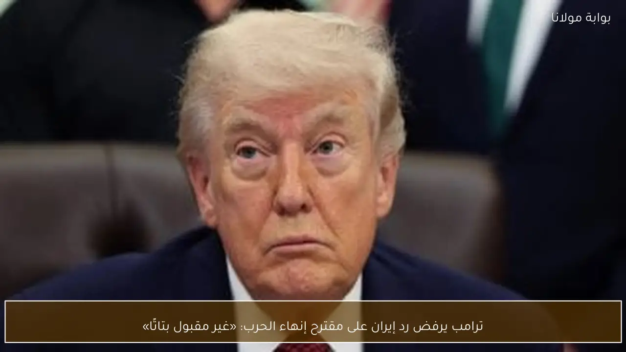 ترامب يرفض رد إيران على مقترح إنهاء الحرب: «غير مقبول بتاتًا»