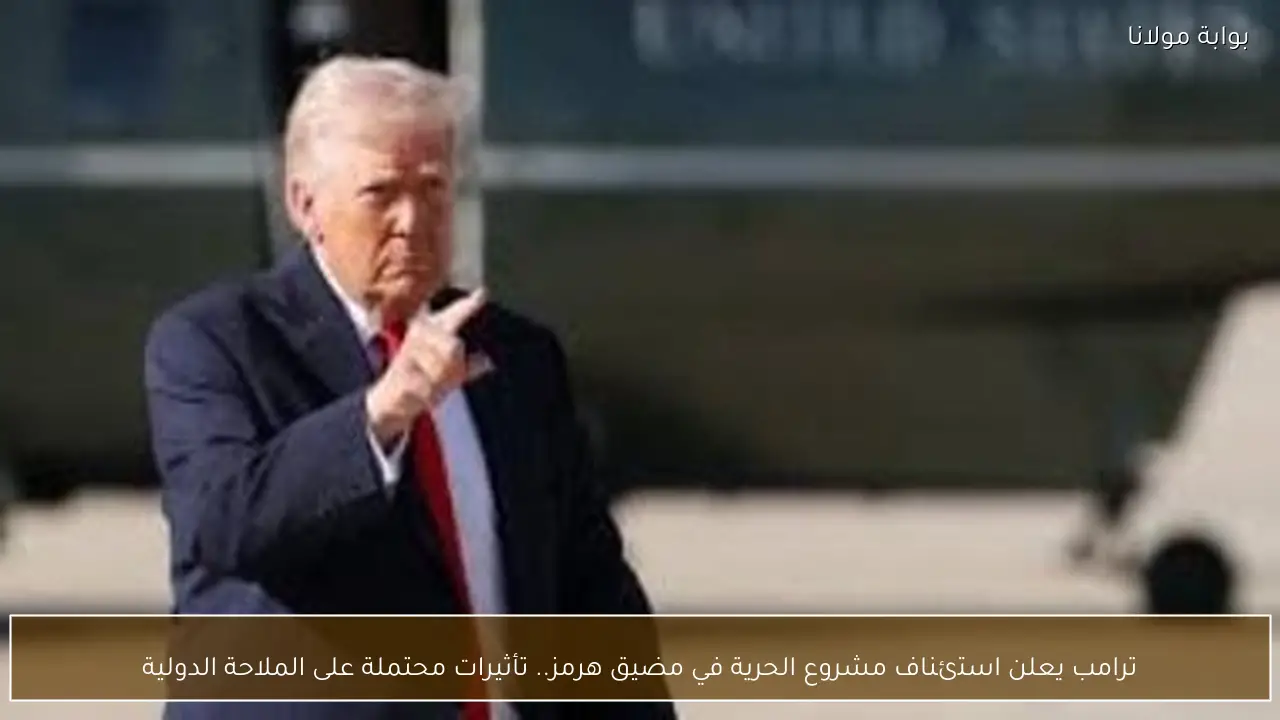 ترامب يعلن استئناف مشروع الحرية في مضيق هرمز.. تأثيرات محتملة على الملاحة الدولية