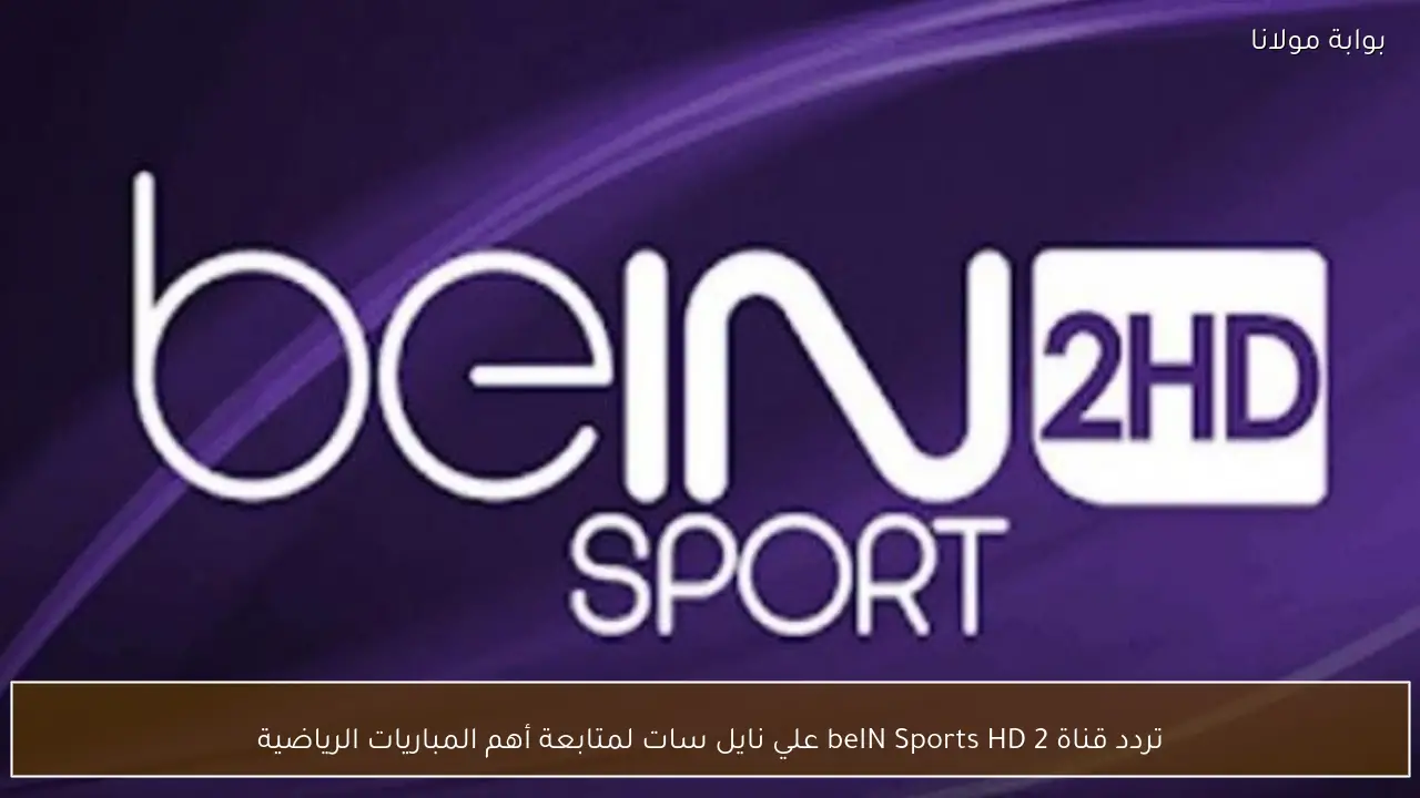تردد قناة beIN Sports HD 2 علي نايل سات لمتابعة أهم المباريات الرياضية