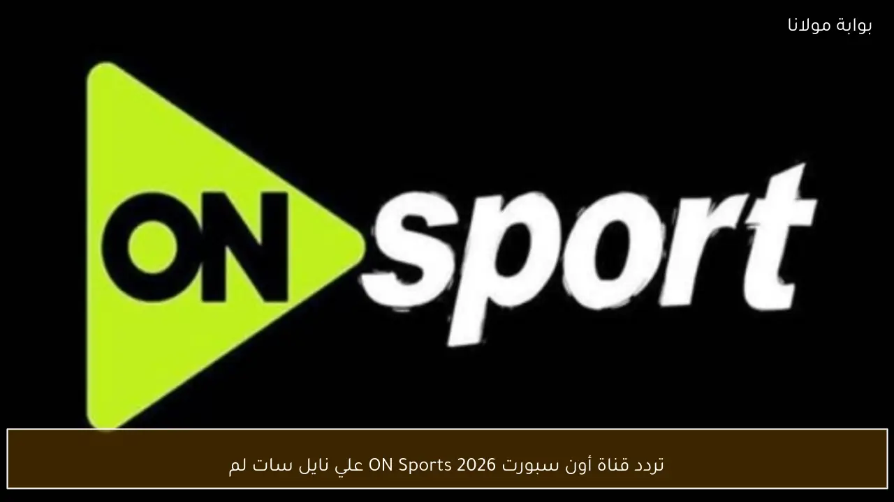 تردد قناة أون سبورت 2026 ON Sports علي نايل سات لمتابعة أهم المباريات