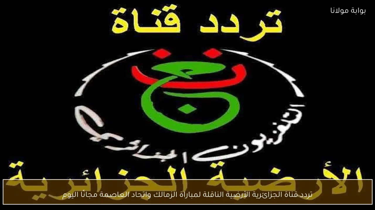 تردد قناة الجزائرية الأرضية الناقلة لمباراة الزمالك واتحاد العاصمة مجانًا اليوم