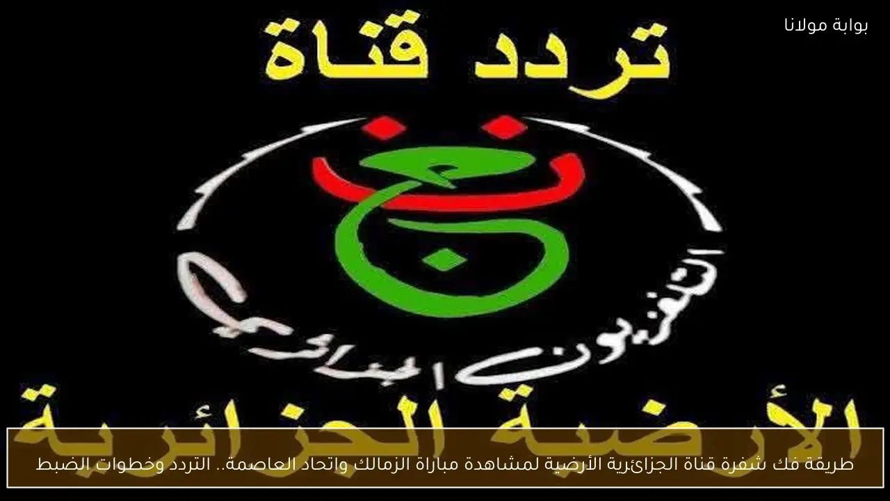 طريقة فك شفرة قناة الجزائرية الأرضية لمشاهدة مباراة الزمالك واتحاد العاصمة.. التردد وخطوات الضبط