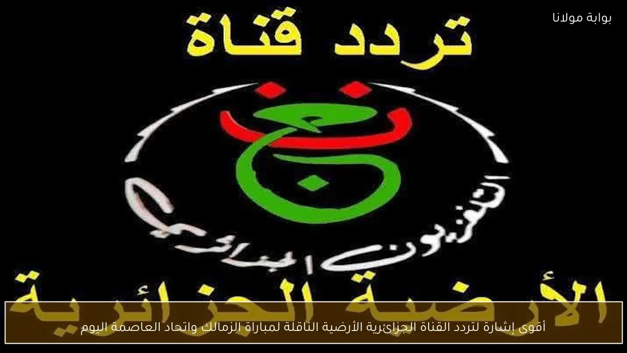 أقوى إشارة لتردد القناة الجزائرية الأرضية الناقلة لمباراة الزمالك واتحاد العاصمة اليوم