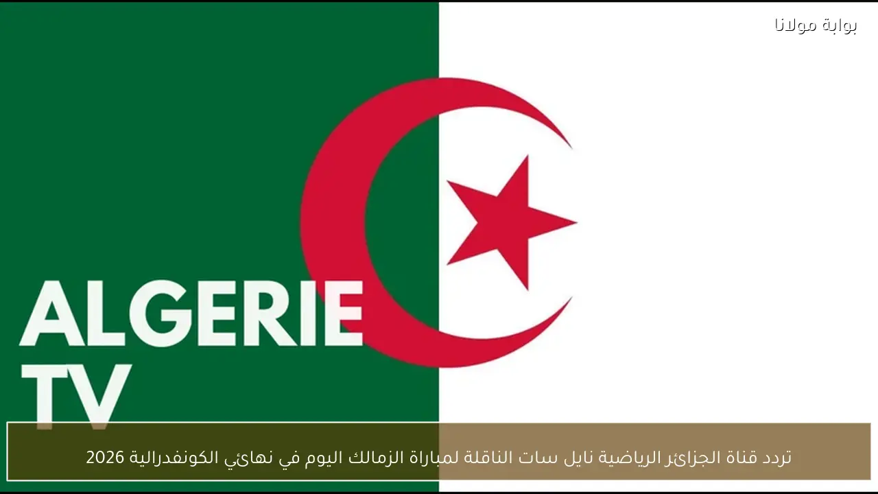 تردد قناة الجزائر الرياضية نايل سات الناقلة لمباراة الزمالك اليوم في نهائي الكونفدرالية 2026