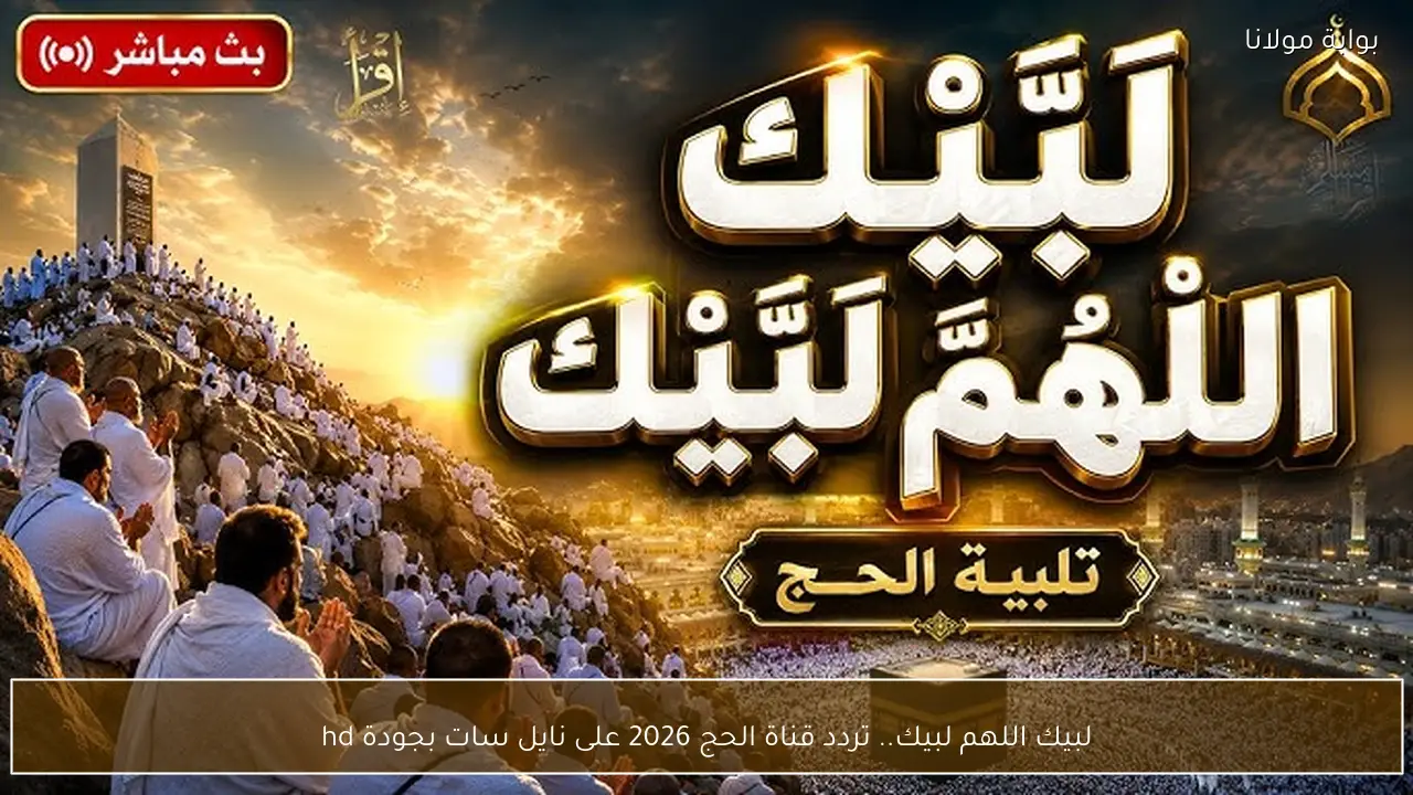 لبيك اللهم لبيك.. تردد قناة الحج 2026 على نايل سات بجودة hd
