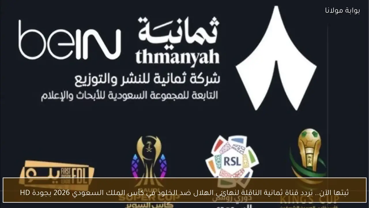 ثبتها الآن.. تردد قناة ثمانية الناقلة لنهائي الهلال ضد الخلود في كأس الملك السعودي 2026 بجودة HD