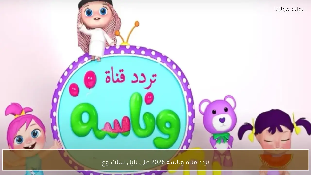 تردد قناة وناسة 2026 علي نايل سات وعرب سات لمتابعة أغاني الأطفال