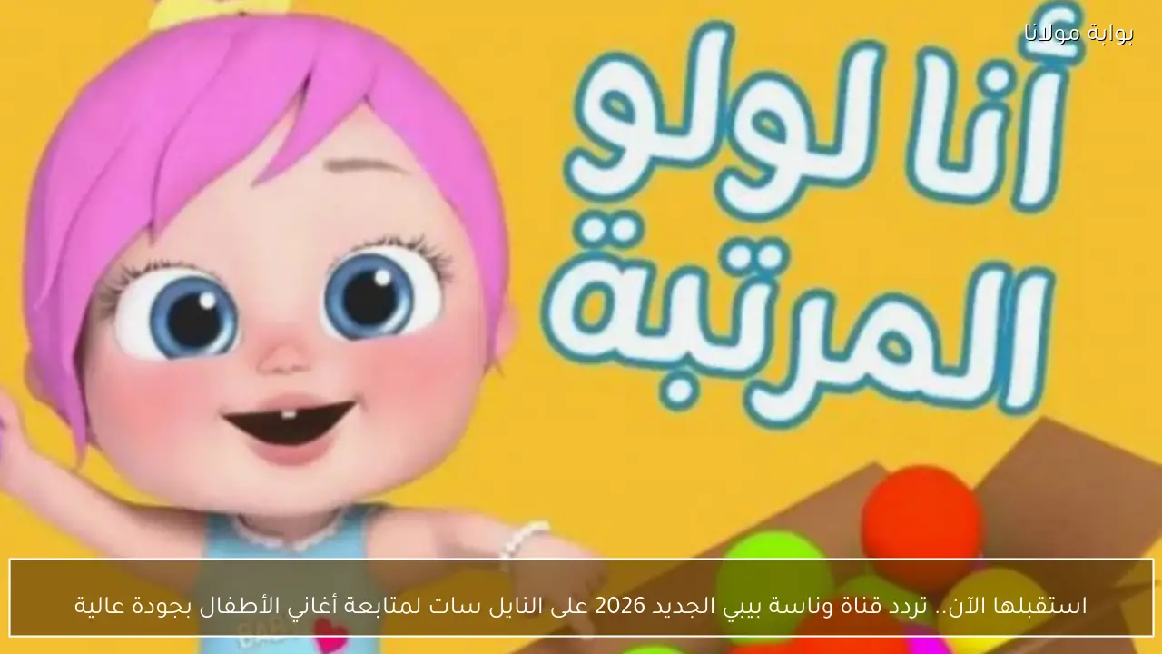 استقبلها الآن.. تردد قناة وناسة بيبي الجديد 2026 على النايل سات لمتابعة أغاني الأطفال بجودة عالية