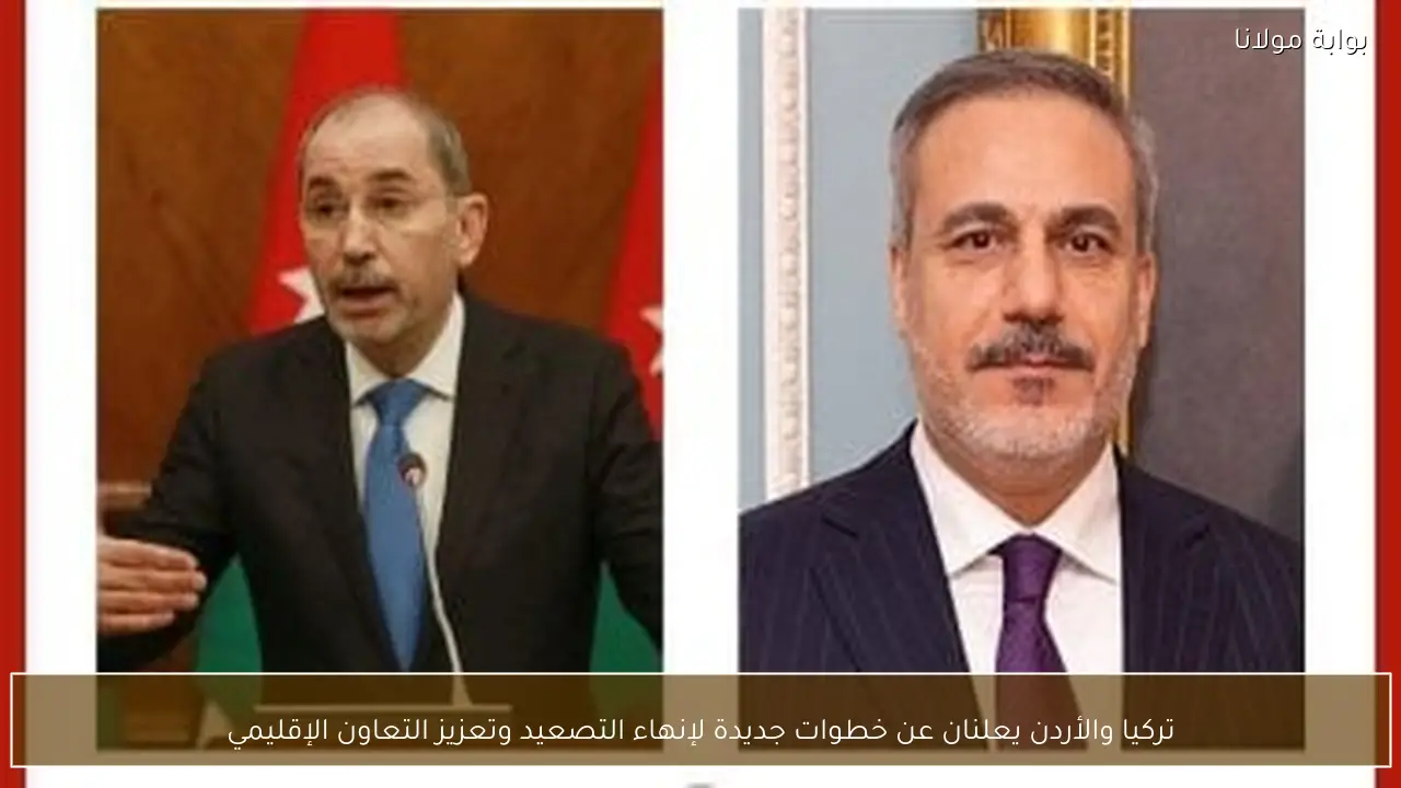 تركيا والأردن يعلنان عن خطوات جديدة لإنهاء التصعيد وتعزيز التعاون الإقليمي