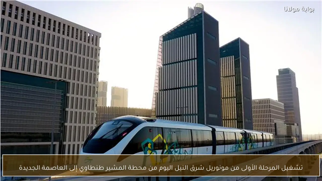 تشغيل المرحلة الأولى من مونوريل شرق النيل اليوم من محطة المشير طنطاوي إلى العاصمة الجديدة