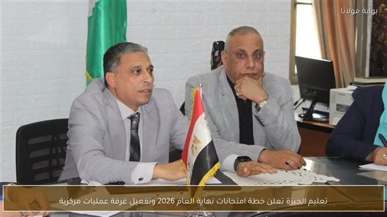 تعليم الجيزة تعلن خطة امتحانات نهاية العام 2026 وتفعيل غرفة عمليات مركزية