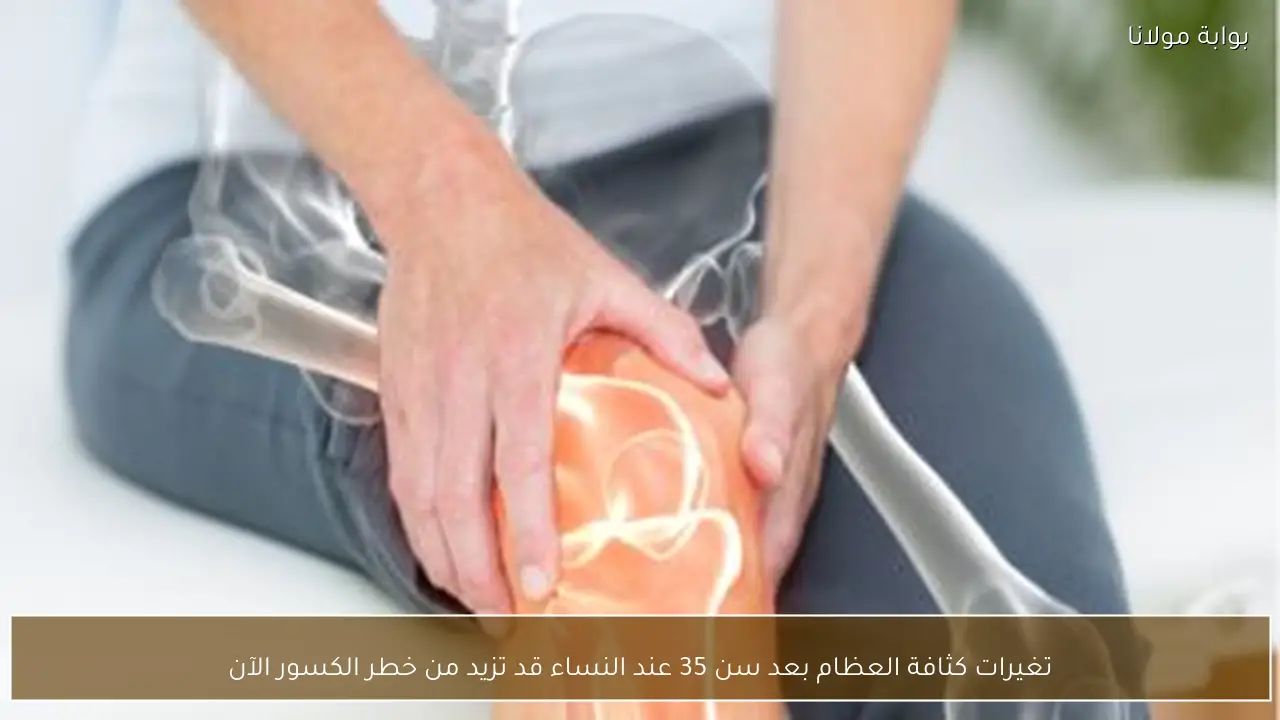 تغيرات كثافة العظام بعد سن 35 عند النساء قد تزيد من خطر الكسور الآن