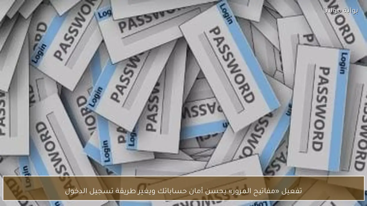 تفعيل «مفاتيح المرور» يحسن أمان حساباتك ويغير طريقة تسجيل الدخول