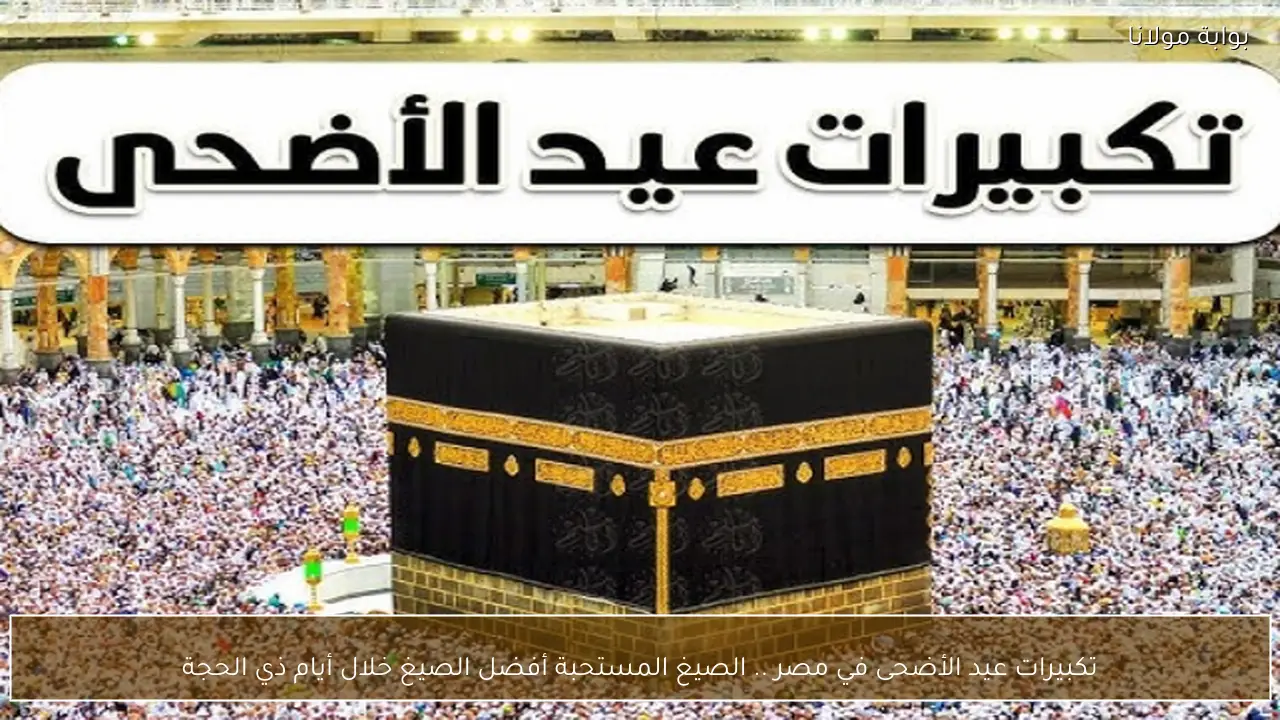 تكبيرات عيد الأضحى في مصر .. أفضل الصيغ المستحبة خلال أيام ذي الحجة