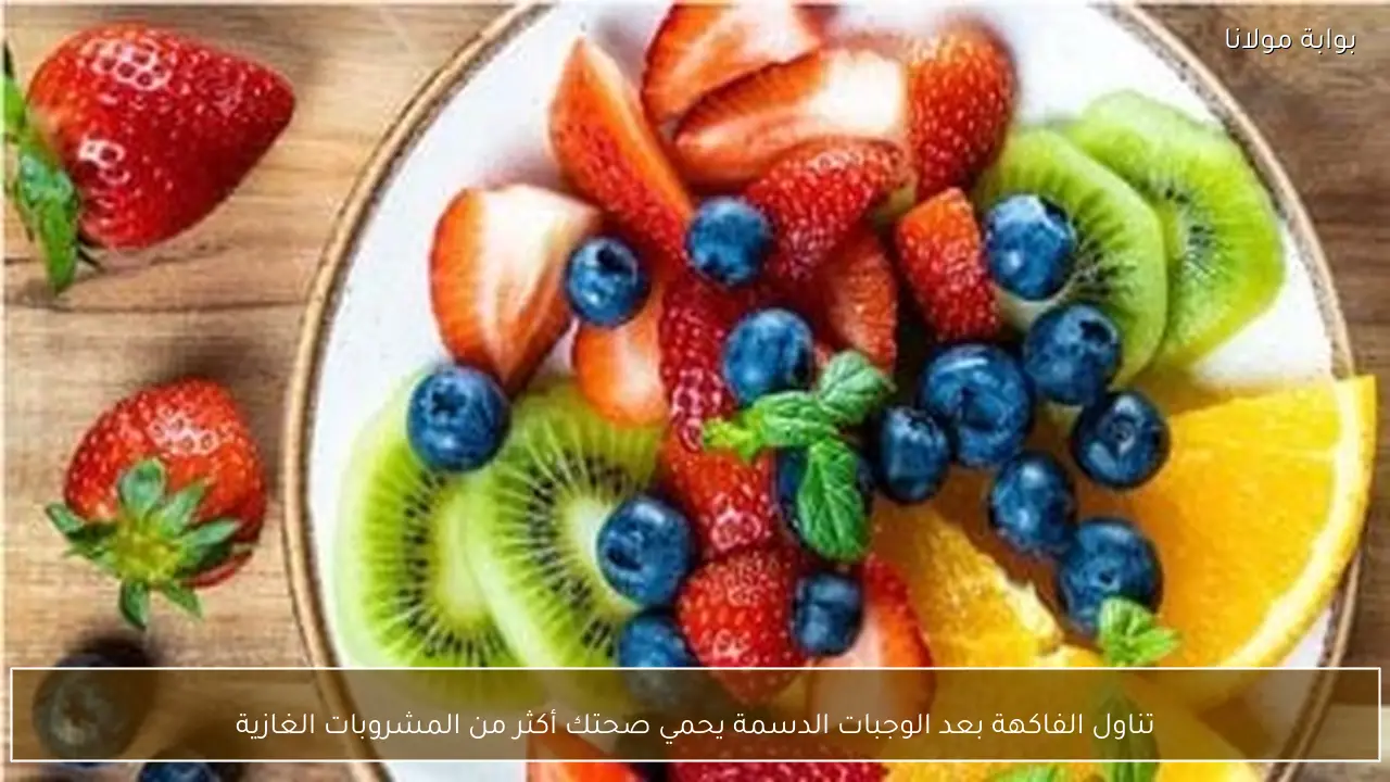 تناول الفاكهة بعد الوجبات الدسمة يحمي صحتك أكثر من المشروبات الغازية
