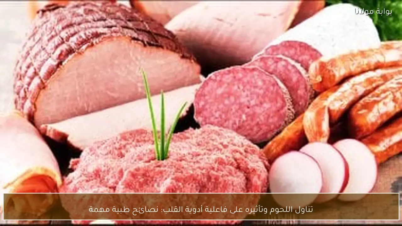 تناول اللحوم وتأثيره على فاعلية أدوية القلب: نصائح طبية مهمة