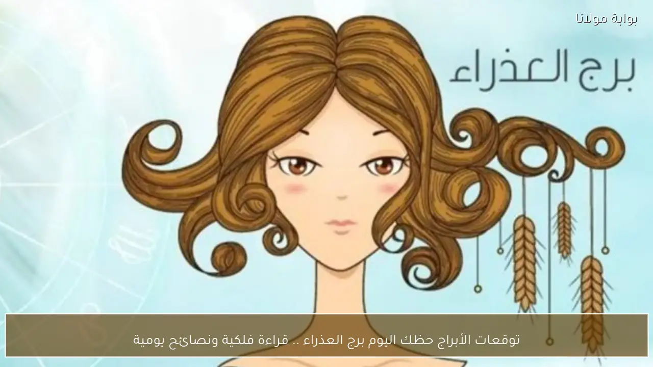توقعات الأبراج حظك اليوم برج العذراء .. قراءة فلكية ونصائح يومية