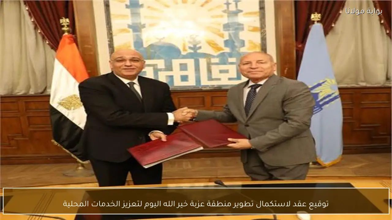 توقيع عقد لاستكمال تطوير منطقة عزبة خير الله اليوم لتعزيز الخدمات المحلية