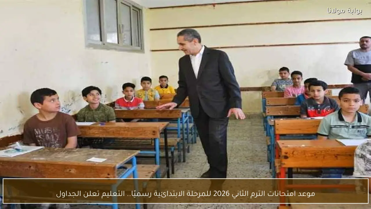موعد امتحانات الترم الثاني 2026 للمرحلة الابتدائية رسميًا.. التعليم تكشف جدول الاختبارات