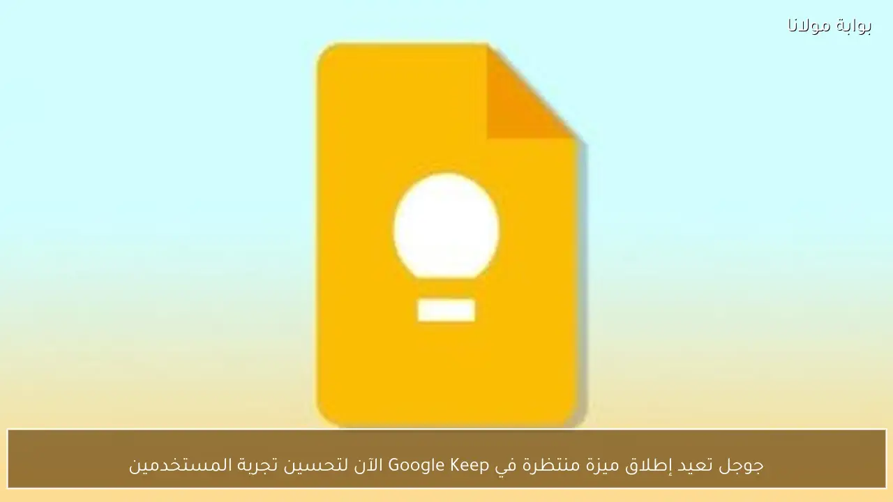 جوجل تعيد إطلاق ميزة منتظرة في Google Keep الآن لتحسين تجربة المستخدمين