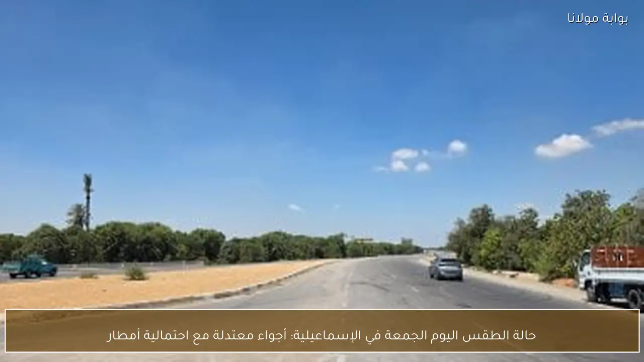 حالة الطقس اليوم الجمعة في الإسماعيلية: أجواء معتدلة مع احتمالية أمطار